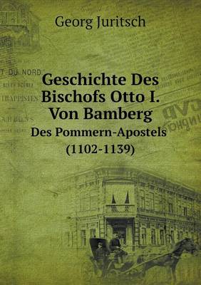 Geschichte Des Bischofs Otto I. Von Bamberg Des Pommern-Apostels (1102-1139) (Paperback)