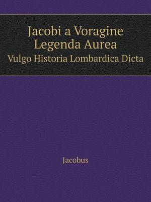 Jacobi a Voragine Legenda Aurea Vulgo Historia Lombardica Dicta (Paperback)