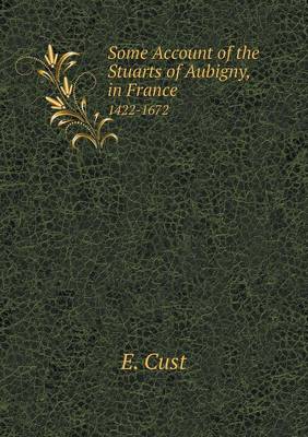 Some Account of the Stuarts of Aubigny in France 1422-1672 (Paperback)