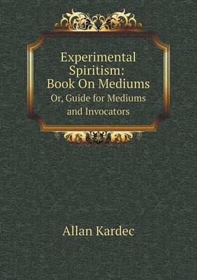 Experimental Spiritism: Book on Mediums Or, Guide for Mediums and Invocators (Paperback)