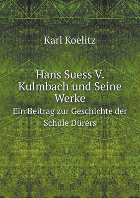 Hans Suess V. Kulmbach Und Seine Werke Ein Beitrag Zur Geschichte Der Schule Durers (Paperback)