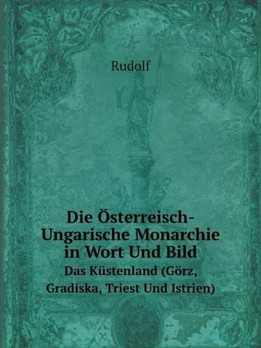 Die Osterreisch-Ungarische Monarchie in Wort Und Bild Das Kustenland (Gorz, Gradiska, Triest Und Istrien) (Paperback)