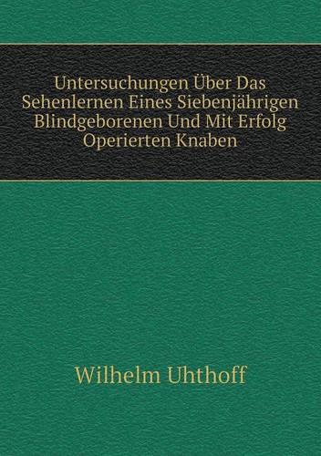 Untersuchungen Uber Das Sehenlernen Eines Siebenjahrigen Blindgeborenen Und Mit Erfolg Operierten Knaben (Paperback)