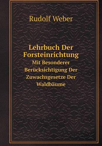 Lehrbuch Der Forsteinrichtung Mit Besonderer Berucksichtigung Der Zuwachsgesetze Der Waldbaume (Paperback)