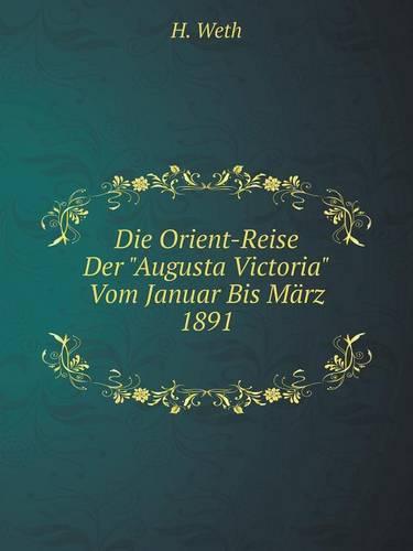 Die Orient-Reise Der Augusta Victoria Vom Januar Bis Marz 1891 (Paperback)