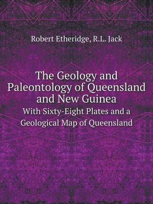The Geology and Paleontology of Queensland and New Guinea with Sixty-Eight Plates and a Geological Map of Queensland (Paperback)