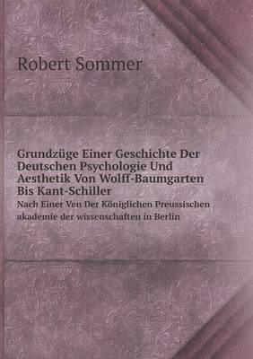 Grundzuge Einer Geschichte Der Deutschen Psychologie Und Aesthetik Von Wolff-Baumgarten Bis Kant-Schiller Nach Einer Ven Der Koniglichen Preussischen Akademie Der Wissenschaften in Berlin (Paperback)