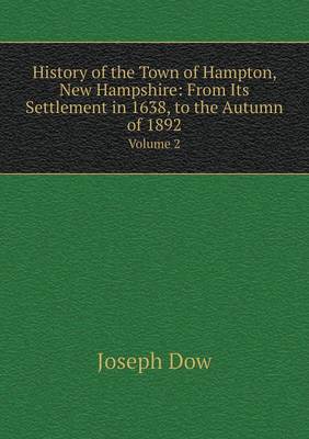 History of the Town of Hampton, New Hampshire: From Its Settlement in 1638, to the Autumn of 1892 Volume 2 (Paperback)