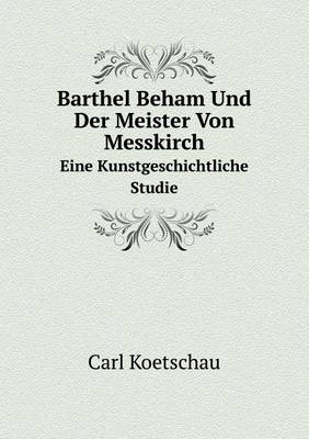 Barthel Beham Und Der Meister Von Messkirch Eine Kunstgeschichtliche Studie (Paperback)