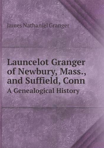Launcelot Granger of Newbury, Mass., and Suffield, Conn a Genealogical History (Paperback)
