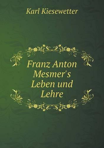 Franz Anton Mesmer's Leben Und Lehre (Paperback)