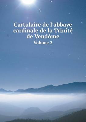Cartulaire de L'Abbaye Cardinale de La Trinite de Vendome Volume 2 (Paperback)