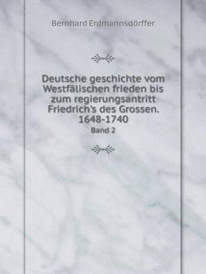 Deutsche Geschichte Vom Westfalischen Frieden Bis Zum Regierungsantritt Friedrich's Des Grossen. 1648-1740 Band 2 (Paperback)