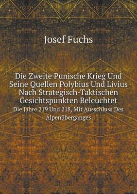 Die Zweite Punische Krieg Und Seine Quellen Polybius Und Livius Nach Strategisch-Taktischen Gesichtspunkten Beleuchtet Die Jahre 219 Und 218, Mit Ausschluss Des Alpenuberganges (Paperback)