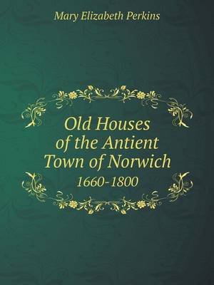 Old Houses of the Antient Town of Norwich 1660-1800 (Paperback)
