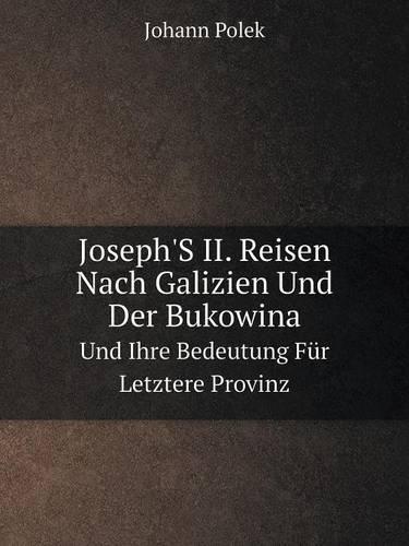 Joseph's II. Reisen Nach Galizien Und Der Bukowina Und Ihre Bedeutung Fur Letztere Provinz (Paperback)
