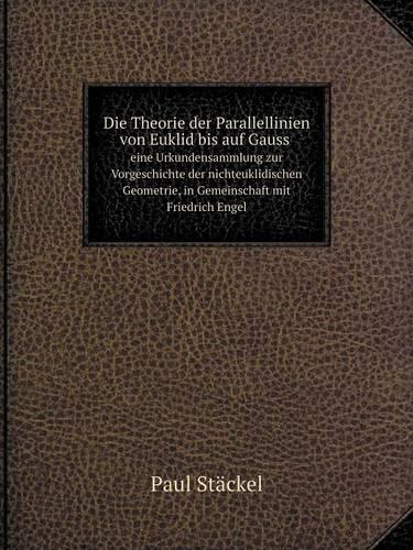 Die Theorie Der Parallellinien Von Euklid Bis Auf Gauss Eine Urkundensammlung Zur Vorgeschichte Der Nichteuklidischen Geometrie, in Gemeinschaft Mit Friedrich Engel (Paperback)