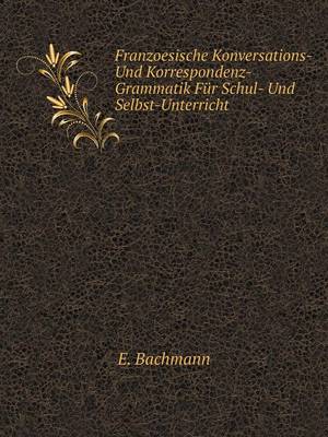 Franzoesische Konversations- Und Korrespondenz-Grammatik Fur Schul- Und Selbst-Unterricht (Paperback)