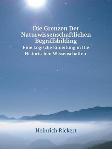 Die Grenzen Der Naturwissenschaftlichen Begriffsbilding Eine Logische Einleitung in Die Historischen Wissenschaften (Paperback)