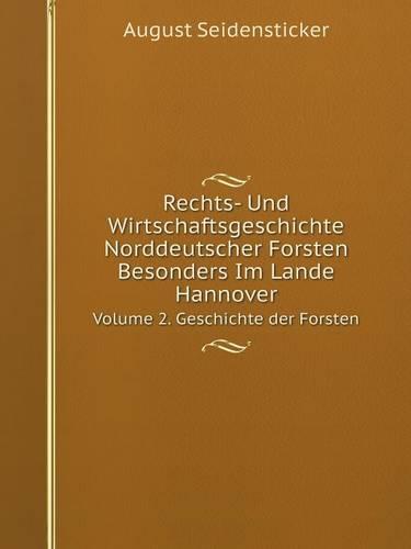 Rechts- Und Wirtschaftsgeschichte Norddeutscher Forsten Besonders Im Lande Hannover Volume 2. Geschichte Der Forsten (Paperback)