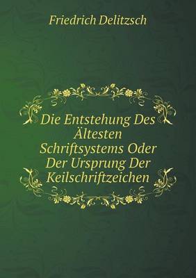 Die Entstehung Des Altesten Schriftsystems Oder Der Ursprung Der Keilschriftzeichen (Paperback)