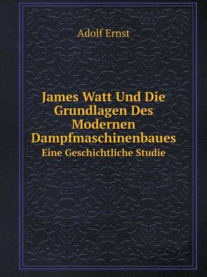 James Watt Und Die Grundlagen Des Modernen Dampfmaschinenbaues Eine Geschichtliche Studie (Paperback)