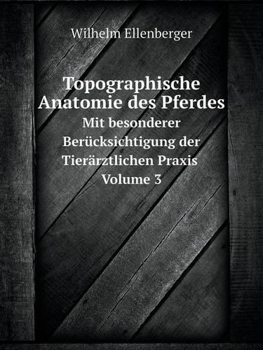 Topographische Anatomie Des Pferdes Mit Besonderer Berucksichtigung Der Tierarztlichen Praxis. Volume 3 (Paperback)