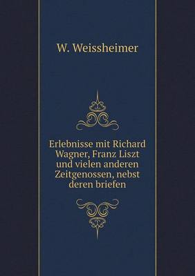 Erlebnisse Mit Richard Wagner, Franz Liszt Und Vielen Anderen Zeitgenossen, Nebst Deren Briefen (Paperback)