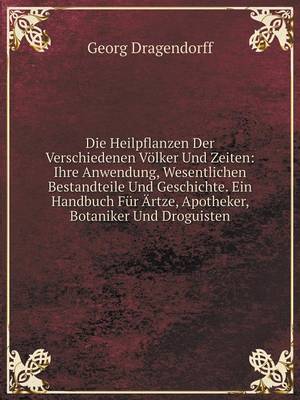 Die Heilpflanzen Der Verschiedenen Volker Und Zeiten: Ihre Anwendung, Wesentlichen Bestandteile Und Geschichte. Ein Handbuch Fur Artze, Apotheker, Botaniker Und Droguisten (Paperback)