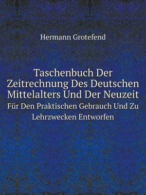 Taschenbuch Der Zeitrechnung Des Deutschen Mittelalters Und Der Neuzeit: Fur Den Praktischen Gebrauch Und Zu Lehrzwecken Entworfen (Paperback)