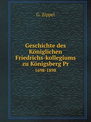 Geschichte Des Koniglichen Friedrichs-Kollegiums Zu Konigsberg PR 1698-1898 (Paperback)