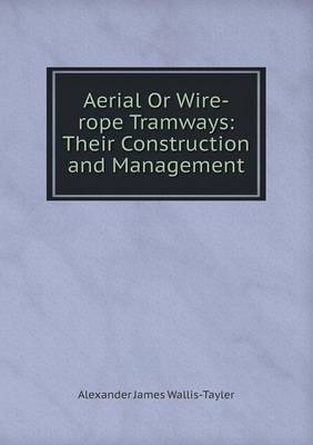 Aerial or Wire-Rope Tramways: Their Construction and Management (Paperback)