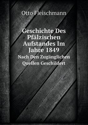 Geschichte Des Pfalzischen Aufstandes Im Jahre 1849 Nach Den Zuganglichen Quellen Geschildert (Paperback)