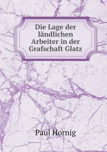 Die Lage Der Landlichen Arbeiter in Der Grafschaft Glatz (Paperback)