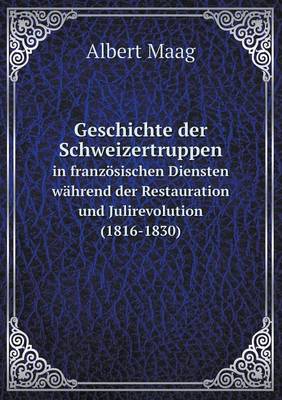 Geschichte Der Schweizertruppen in Franzosischen Diensten Wahrend Der Restauration Und Julirevolution (1816-1830) (Paperback)