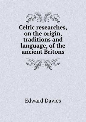Celtic Researches, on the Origin, Traditions and Language, of the Ancient Britons (Paperback)