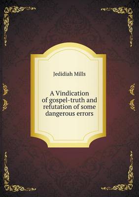 A Vindication of Gospel-Truth and Refutation of Some Dangerous Errors (Paperback)