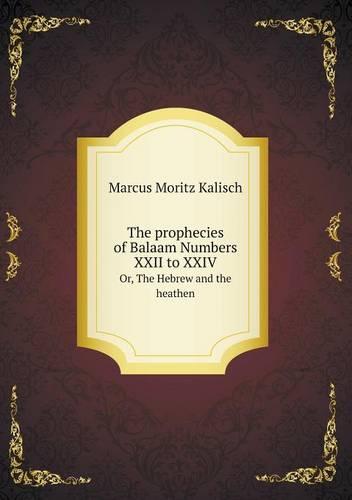 The Prophecies of Balaam Numbers XXII to XXIV Or, the Hebrew and the Heathen (Paperback)