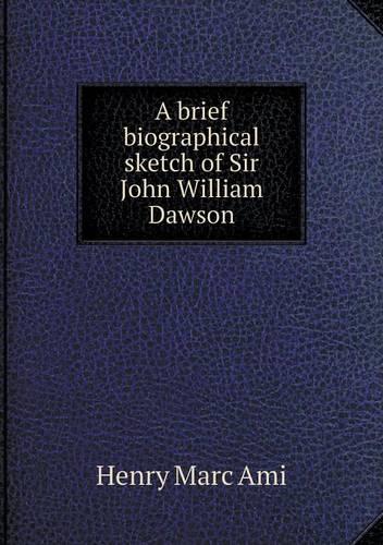 A Brief Biographical Sketch of Sir John William Dawson (Paperback)