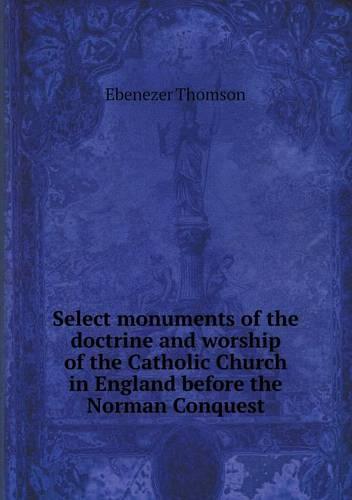 Select Monuments of the Doctrine and Worship of the Catholic Church in England Before the Norman Conquest (Paperback)