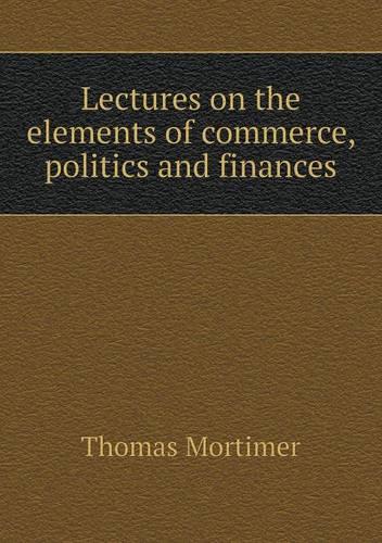Lectures on the elements of commerce, politics and finances by Thomas ...