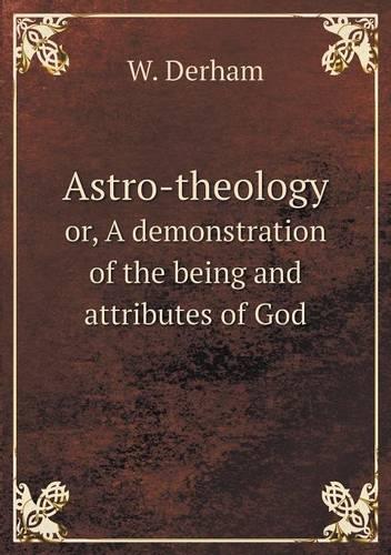 Astro-Theology Or, a Demonstration of the Being and Attributes of God (Paperback)