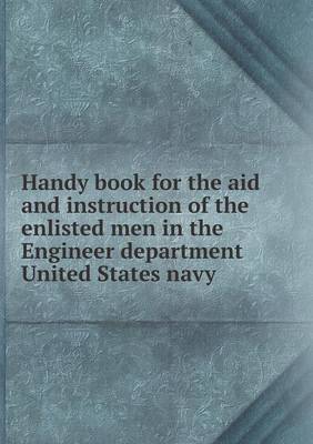 Handy Book for the Aid and Instruction of the Enlisted Men in the Engineer Department United States Navy (Paperback)