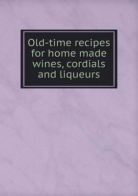 Old-Time Recipes for Home Made Wines, Cordials and Liqueurs (Paperback)