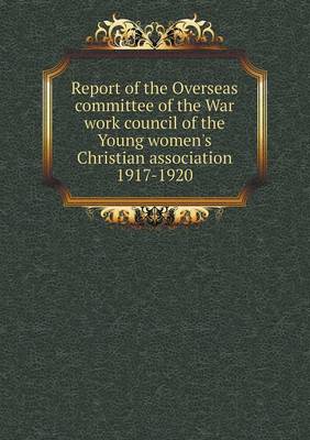 Report of the Overseas Committee of the War Work Council of the Young Women's Christian Association 1917-1920 (Paperback)