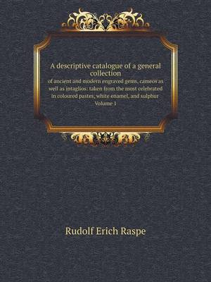 A Descriptive Catalogue of a General Collection of Ancient and Modern Engraved Gems, Cameos as Well as Intaglios: Taken from the Most Celebrated in Coloured Pastes, White Enamel, and Sulphur Volume 1 (Paperback)