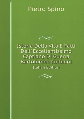 Istoria Della Vita E Fatti Dell' Eccellentissimo Captiano Di Guerra Bartolomeo Colleoni Italian Edition (Paperback)