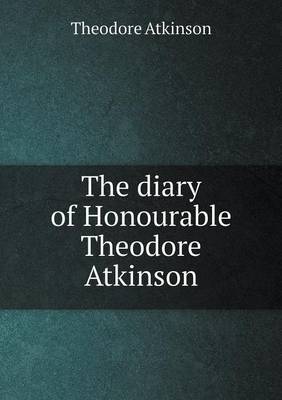 The Diary of Honourable Theodore Atkinson (Paperback)