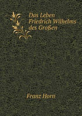 Das Leben Friedrich Wilhelms Des Grossen (Paperback)