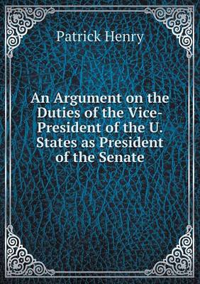 An Argument on the Duties of the Vice-President of the U. States as President of the Senate (Paperback)